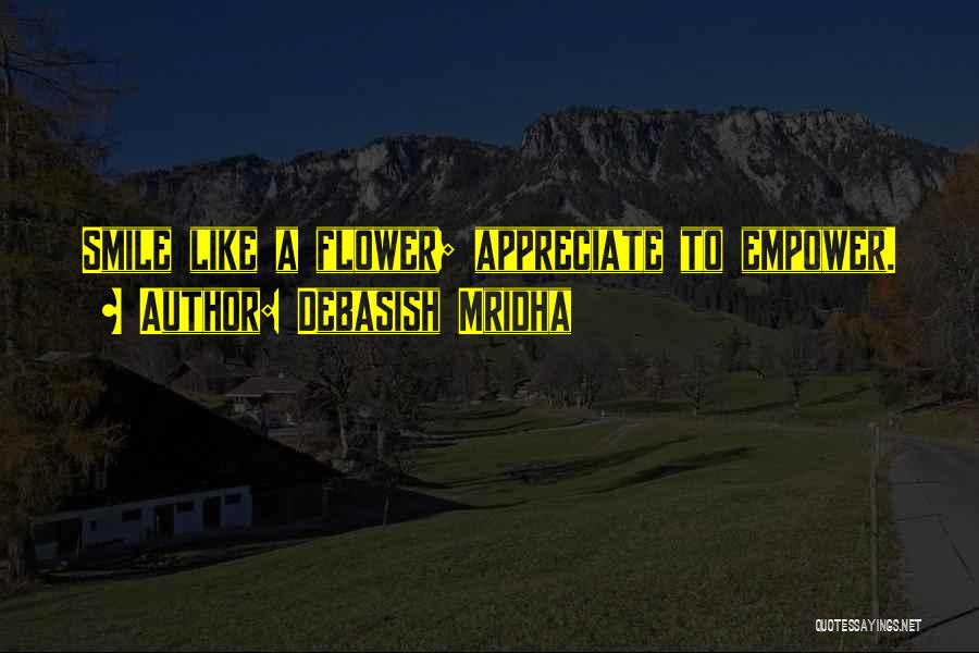 Debasish Mridha Quotes: Smile Like A Flower; Appreciate To Empower.