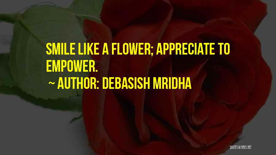 Debasish Mridha Quotes: Smile Like A Flower; Appreciate To Empower.