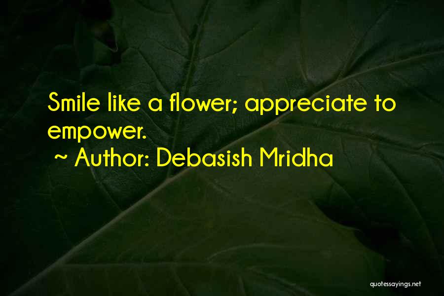 Debasish Mridha Quotes: Smile Like A Flower; Appreciate To Empower.