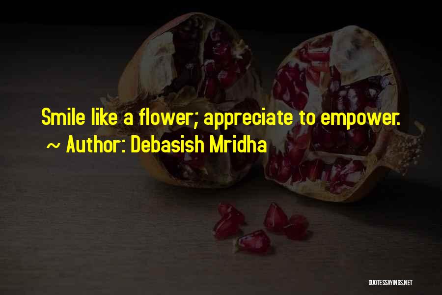 Debasish Mridha Quotes: Smile Like A Flower; Appreciate To Empower.