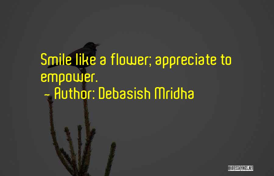 Debasish Mridha Quotes: Smile Like A Flower; Appreciate To Empower.