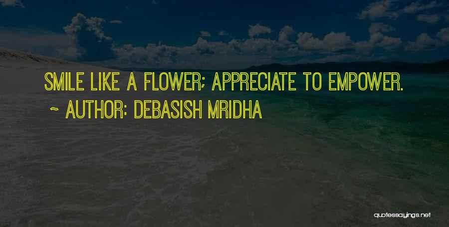 Debasish Mridha Quotes: Smile Like A Flower; Appreciate To Empower.