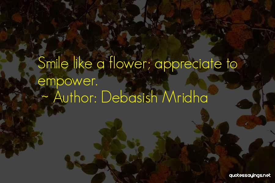 Debasish Mridha Quotes: Smile Like A Flower; Appreciate To Empower.