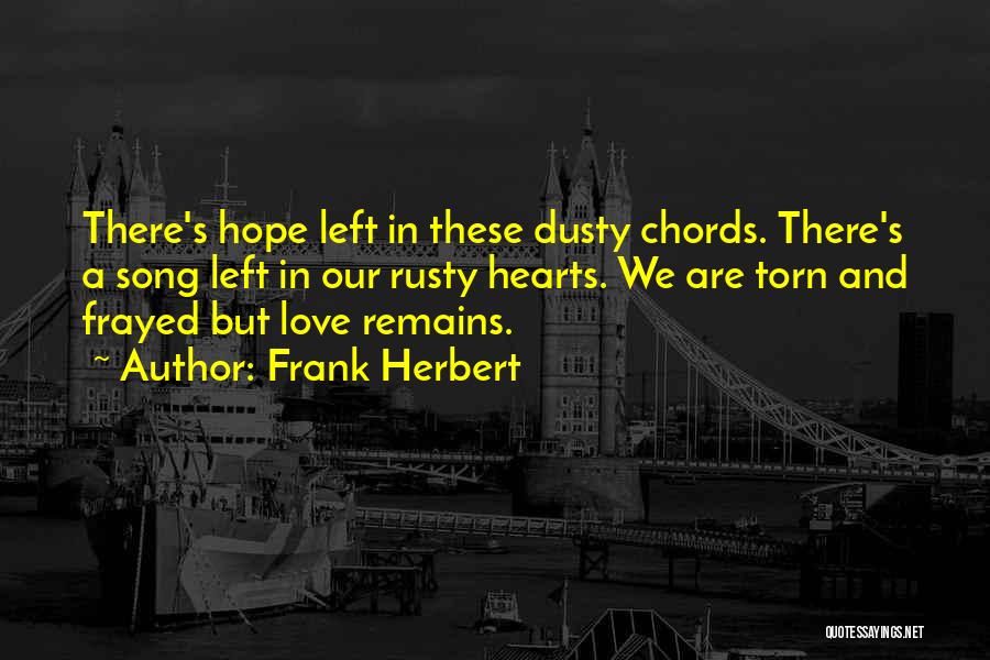 Frank Herbert Quotes: There's Hope Left In These Dusty Chords. There's A Song Left In Our Rusty Hearts. We Are Torn And Frayed