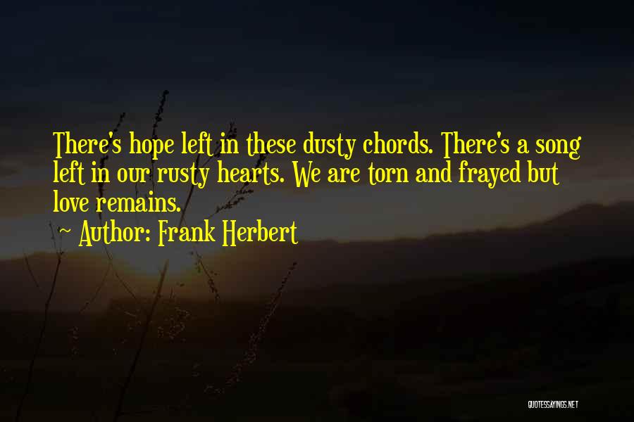 Frank Herbert Quotes: There's Hope Left In These Dusty Chords. There's A Song Left In Our Rusty Hearts. We Are Torn And Frayed