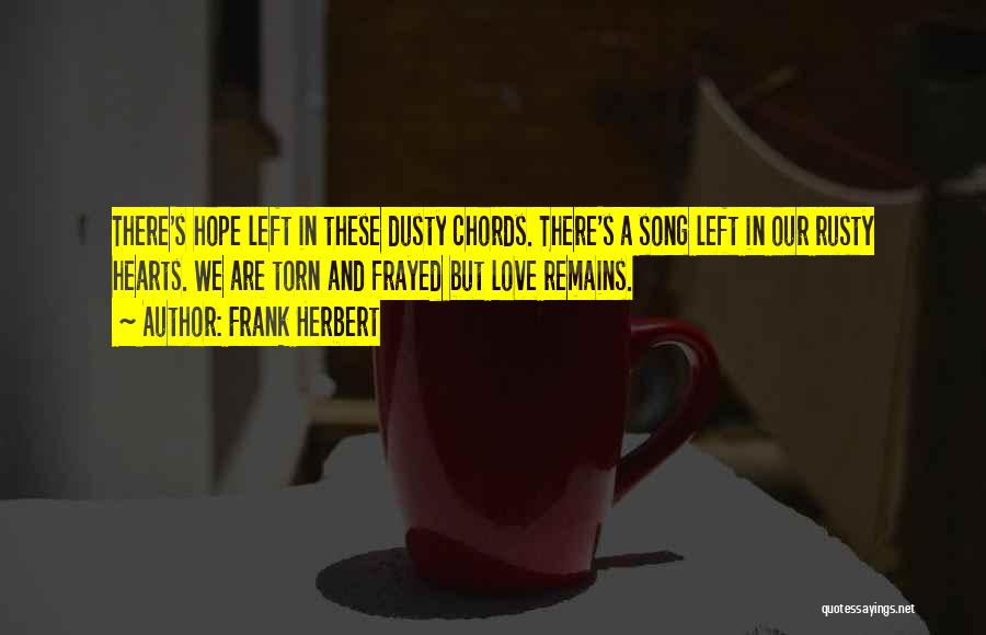 Frank Herbert Quotes: There's Hope Left In These Dusty Chords. There's A Song Left In Our Rusty Hearts. We Are Torn And Frayed