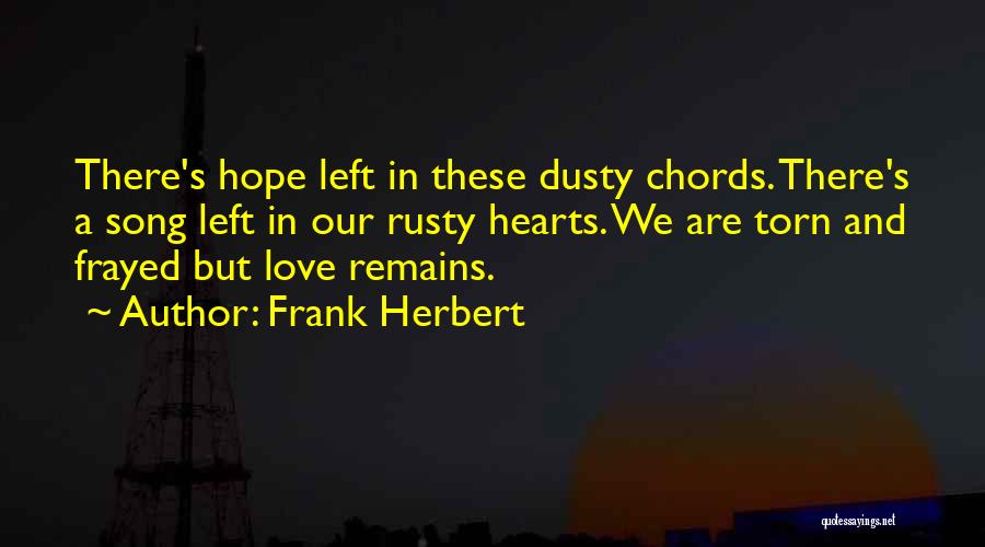Frank Herbert Quotes: There's Hope Left In These Dusty Chords. There's A Song Left In Our Rusty Hearts. We Are Torn And Frayed