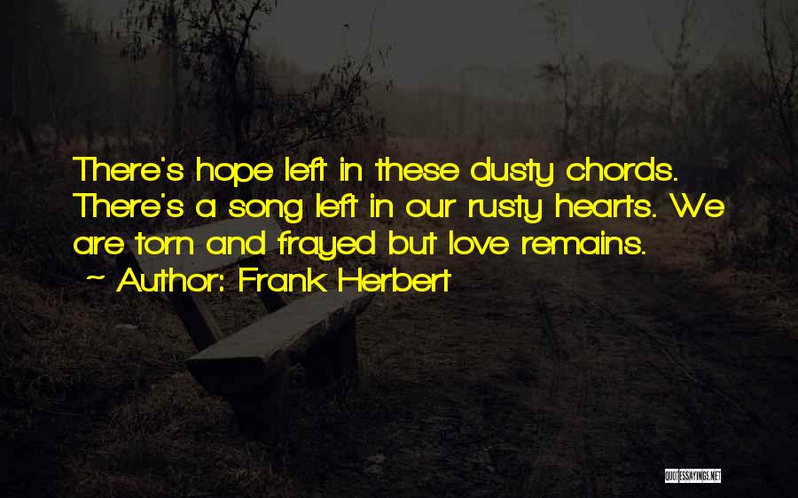 Frank Herbert Quotes: There's Hope Left In These Dusty Chords. There's A Song Left In Our Rusty Hearts. We Are Torn And Frayed