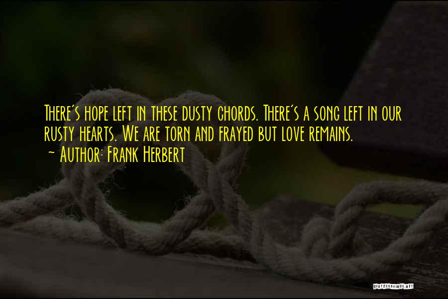 Frank Herbert Quotes: There's Hope Left In These Dusty Chords. There's A Song Left In Our Rusty Hearts. We Are Torn And Frayed