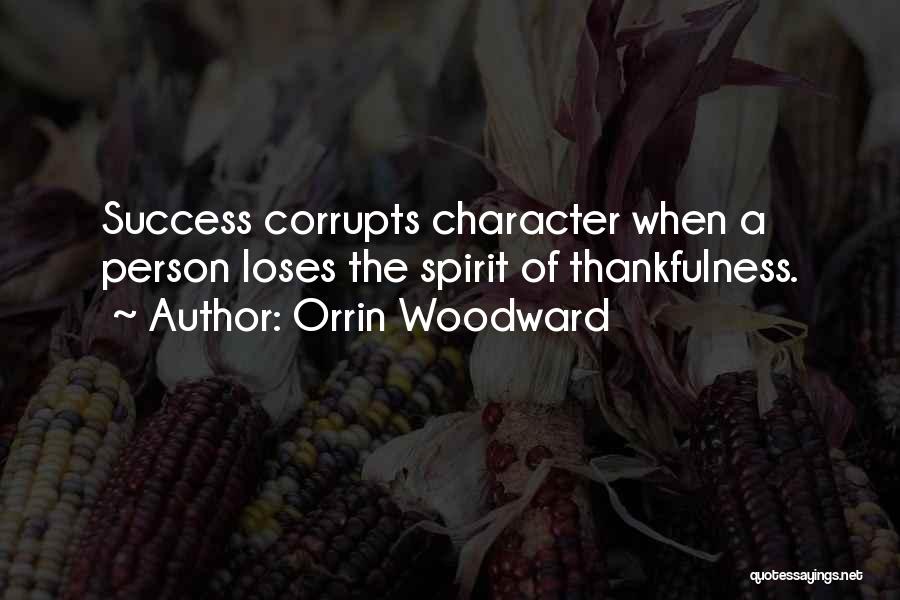 Orrin Woodward Quotes: Success Corrupts Character When A Person Loses The Spirit Of Thankfulness.