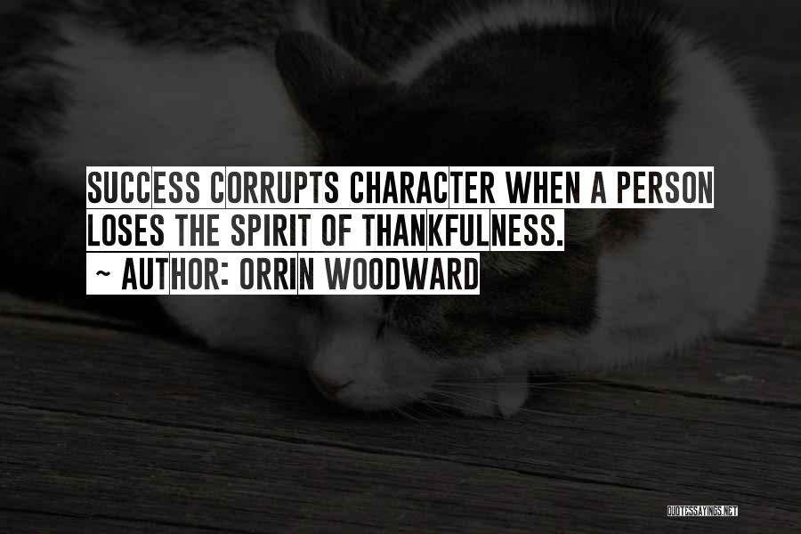 Orrin Woodward Quotes: Success Corrupts Character When A Person Loses The Spirit Of Thankfulness.