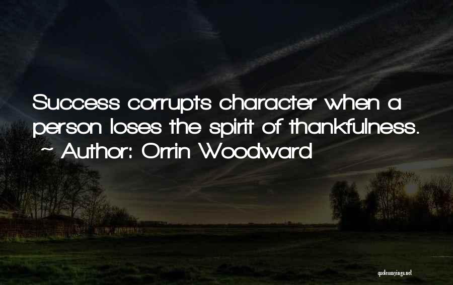 Orrin Woodward Quotes: Success Corrupts Character When A Person Loses The Spirit Of Thankfulness.