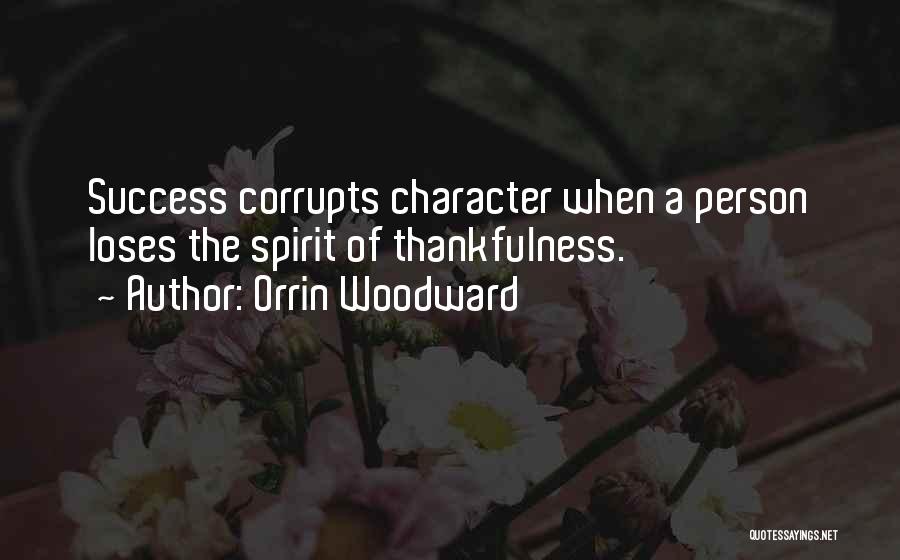 Orrin Woodward Quotes: Success Corrupts Character When A Person Loses The Spirit Of Thankfulness.