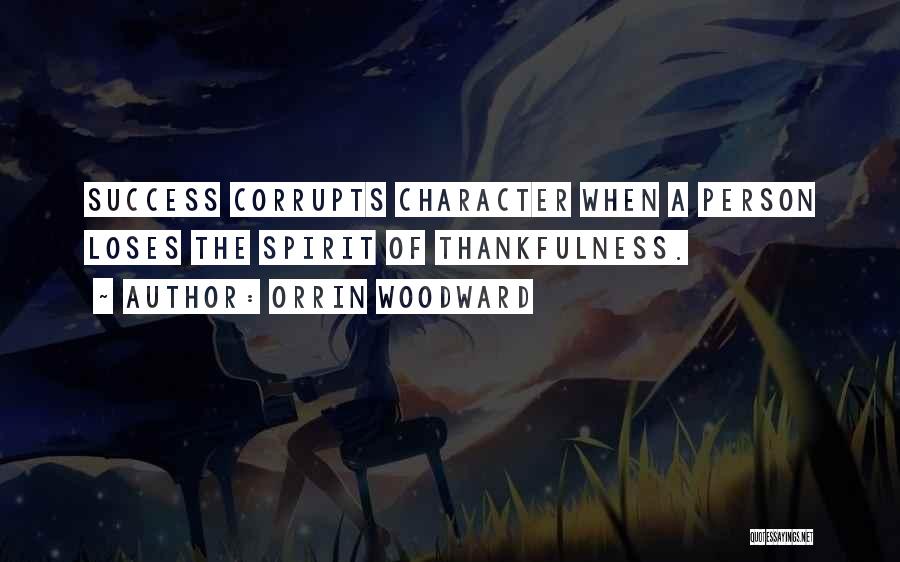 Orrin Woodward Quotes: Success Corrupts Character When A Person Loses The Spirit Of Thankfulness.