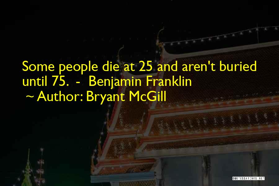 Bryant McGill Quotes: Some People Die At 25 And Aren't Buried Until 75. - Benjamin Franklin