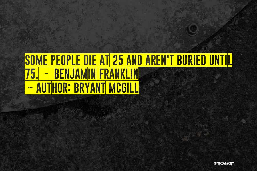 Bryant McGill Quotes: Some People Die At 25 And Aren't Buried Until 75. - Benjamin Franklin