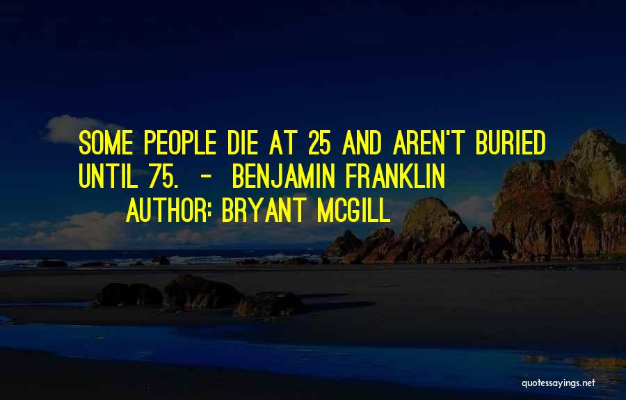 Bryant McGill Quotes: Some People Die At 25 And Aren't Buried Until 75. - Benjamin Franklin
