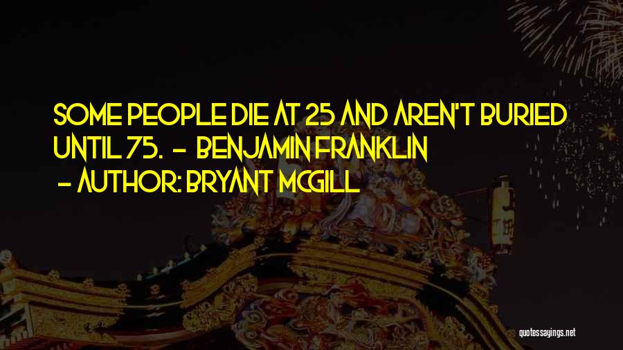 Bryant McGill Quotes: Some People Die At 25 And Aren't Buried Until 75. - Benjamin Franklin