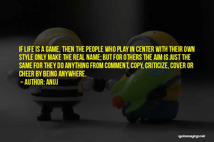 Anuj Quotes: If Life Is A Game, Then The People Who Play In Center With Their Own Style Only Make The Real