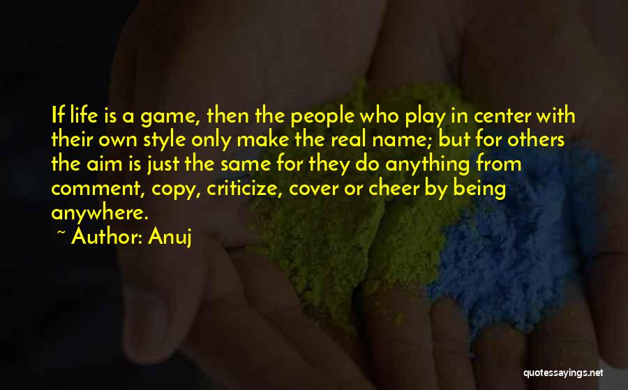 Anuj Quotes: If Life Is A Game, Then The People Who Play In Center With Their Own Style Only Make The Real