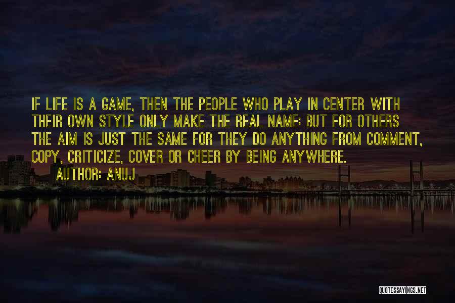 Anuj Quotes: If Life Is A Game, Then The People Who Play In Center With Their Own Style Only Make The Real