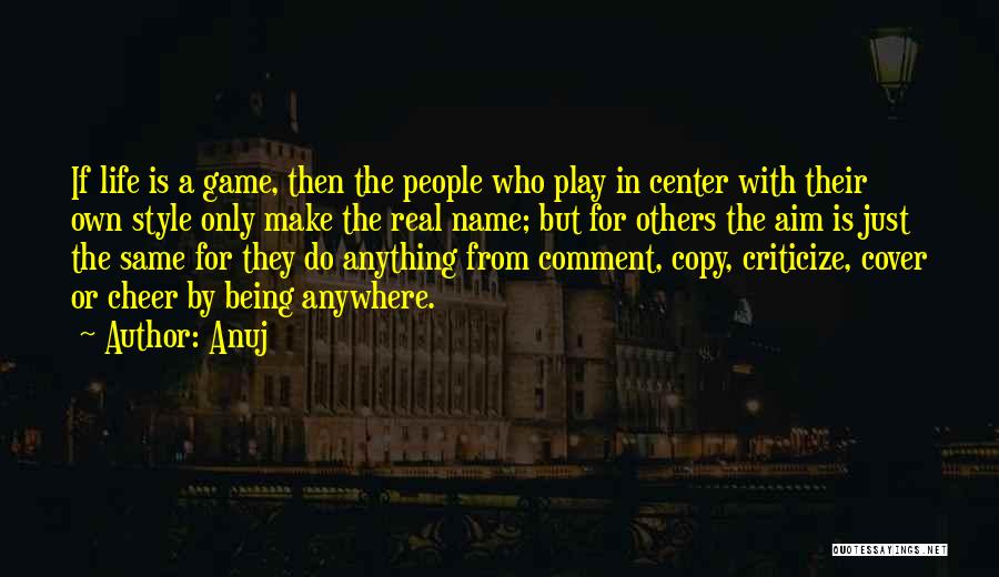 Anuj Quotes: If Life Is A Game, Then The People Who Play In Center With Their Own Style Only Make The Real