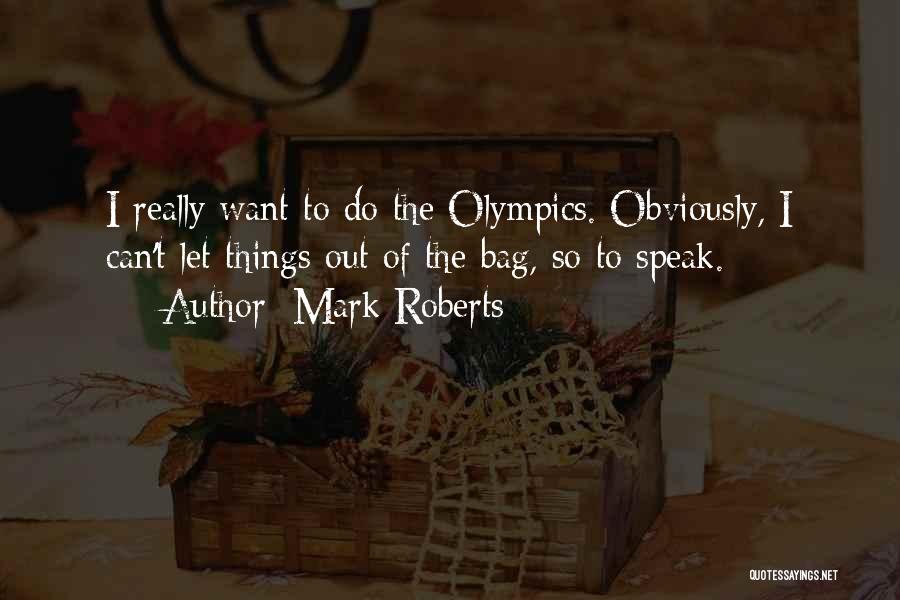 Mark Roberts Quotes: I Really Want To Do The Olympics. Obviously, I Can't Let Things Out Of The Bag, So To Speak.