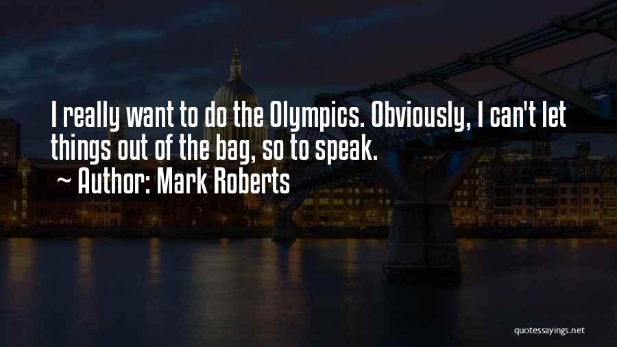 Mark Roberts Quotes: I Really Want To Do The Olympics. Obviously, I Can't Let Things Out Of The Bag, So To Speak.