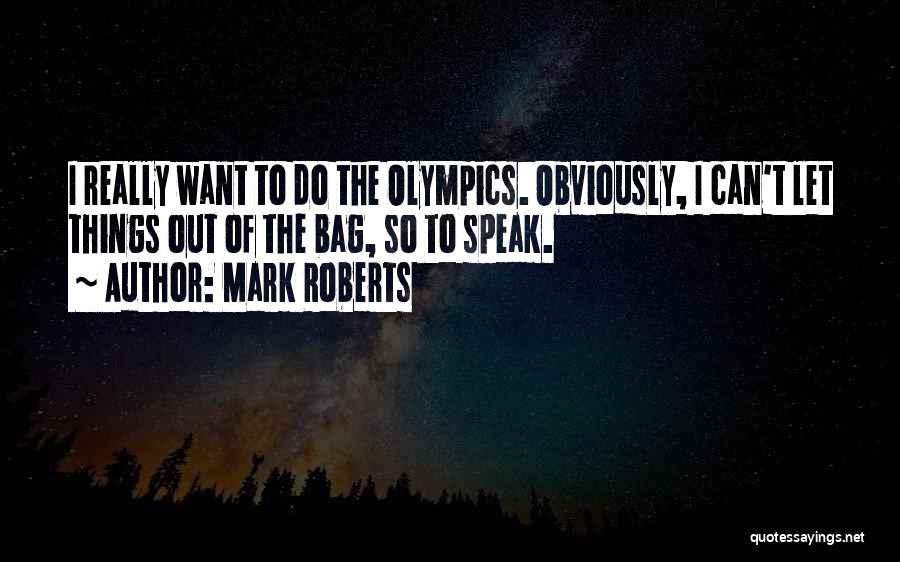 Mark Roberts Quotes: I Really Want To Do The Olympics. Obviously, I Can't Let Things Out Of The Bag, So To Speak.