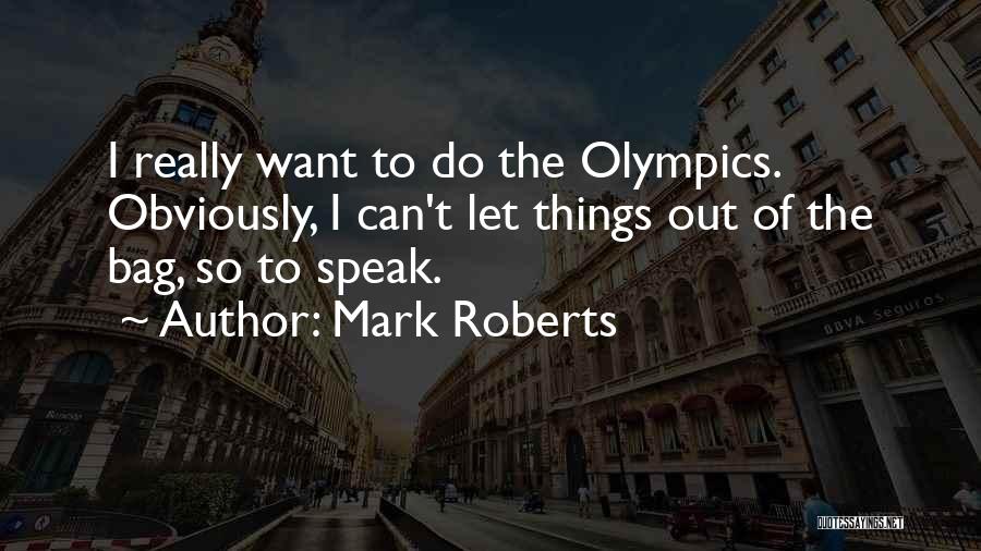 Mark Roberts Quotes: I Really Want To Do The Olympics. Obviously, I Can't Let Things Out Of The Bag, So To Speak.