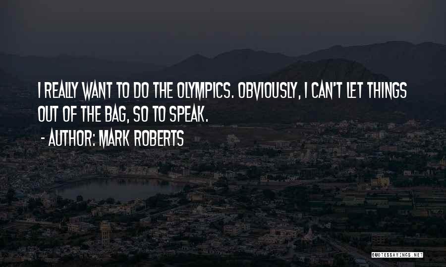 Mark Roberts Quotes: I Really Want To Do The Olympics. Obviously, I Can't Let Things Out Of The Bag, So To Speak.