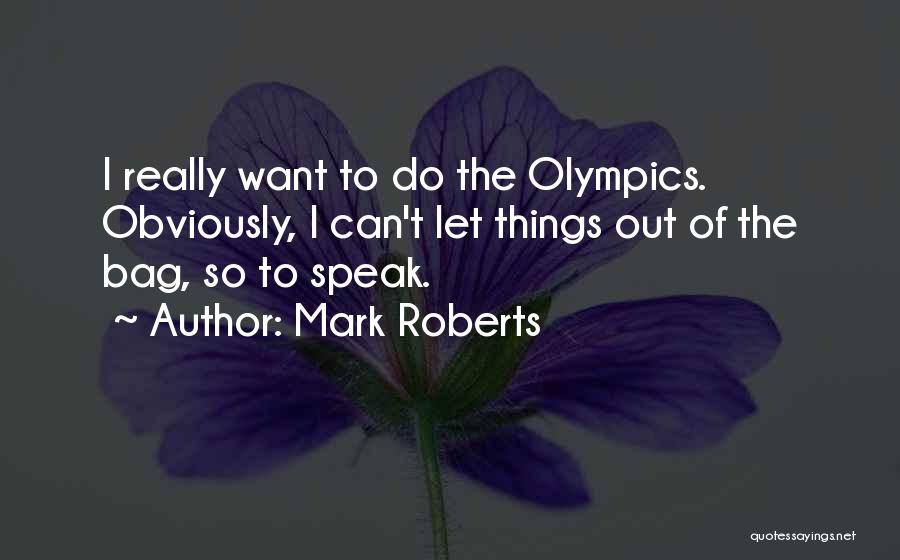 Mark Roberts Quotes: I Really Want To Do The Olympics. Obviously, I Can't Let Things Out Of The Bag, So To Speak.