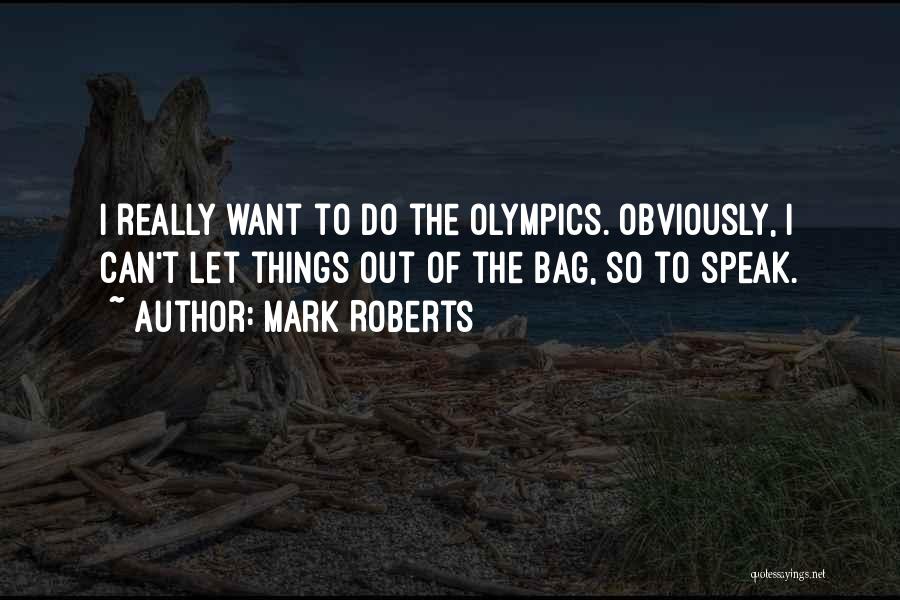 Mark Roberts Quotes: I Really Want To Do The Olympics. Obviously, I Can't Let Things Out Of The Bag, So To Speak.