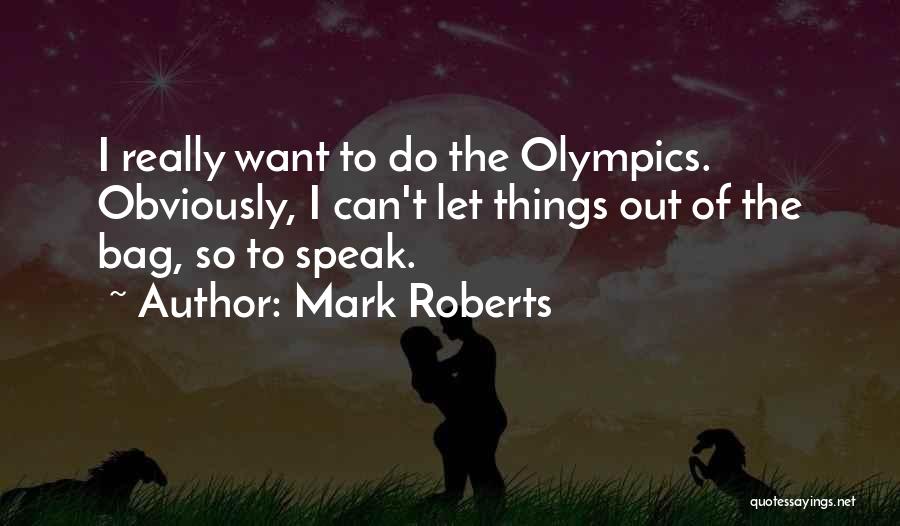 Mark Roberts Quotes: I Really Want To Do The Olympics. Obviously, I Can't Let Things Out Of The Bag, So To Speak.
