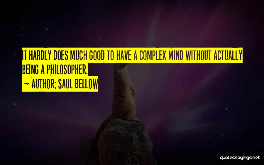 Saul Bellow Quotes: It Hardly Does Much Good To Have A Complex Mind Without Actually Being A Philosopher.