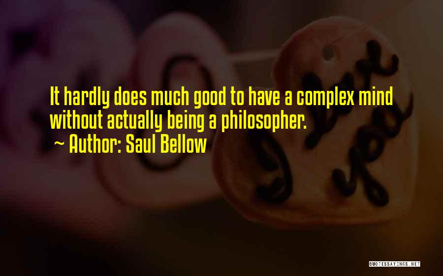 Saul Bellow Quotes: It Hardly Does Much Good To Have A Complex Mind Without Actually Being A Philosopher.