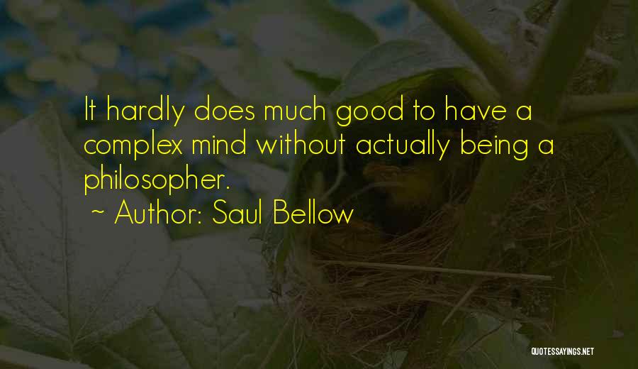 Saul Bellow Quotes: It Hardly Does Much Good To Have A Complex Mind Without Actually Being A Philosopher.