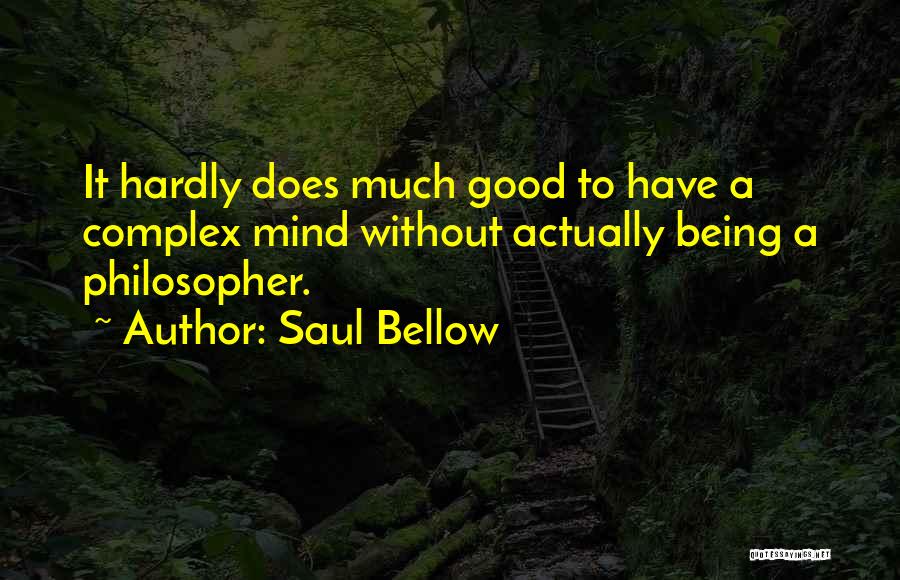 Saul Bellow Quotes: It Hardly Does Much Good To Have A Complex Mind Without Actually Being A Philosopher.