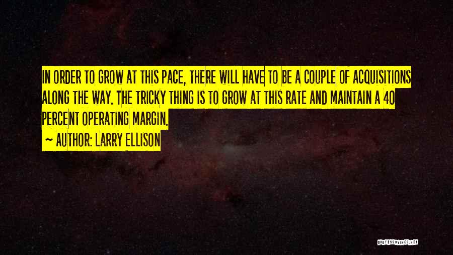 Larry Ellison Quotes: In Order To Grow At This Pace, There Will Have To Be A Couple Of Acquisitions Along The Way. The