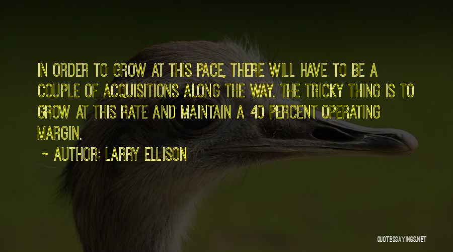 Larry Ellison Quotes: In Order To Grow At This Pace, There Will Have To Be A Couple Of Acquisitions Along The Way. The