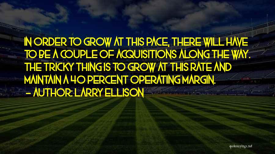 Larry Ellison Quotes: In Order To Grow At This Pace, There Will Have To Be A Couple Of Acquisitions Along The Way. The