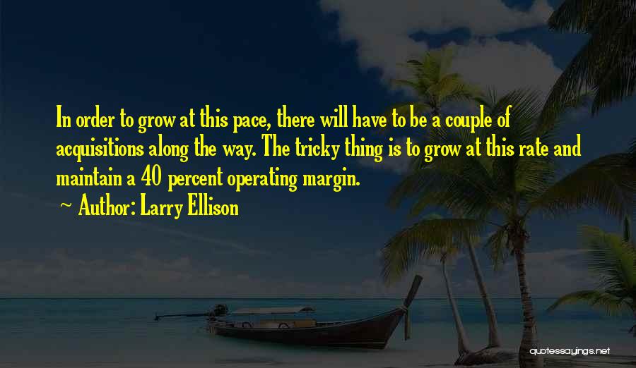 Larry Ellison Quotes: In Order To Grow At This Pace, There Will Have To Be A Couple Of Acquisitions Along The Way. The