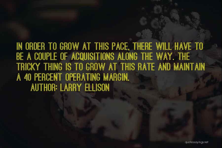 Larry Ellison Quotes: In Order To Grow At This Pace, There Will Have To Be A Couple Of Acquisitions Along The Way. The