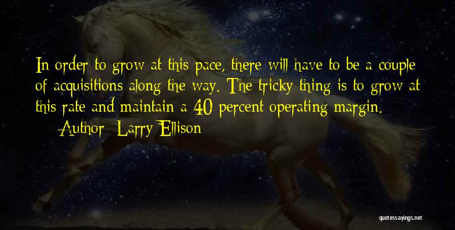 Larry Ellison Quotes: In Order To Grow At This Pace, There Will Have To Be A Couple Of Acquisitions Along The Way. The