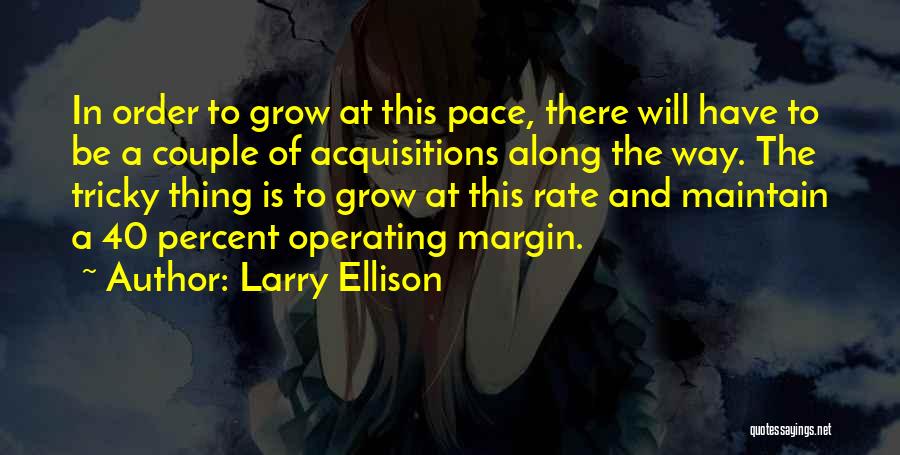 Larry Ellison Quotes: In Order To Grow At This Pace, There Will Have To Be A Couple Of Acquisitions Along The Way. The