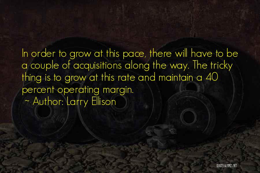 Larry Ellison Quotes: In Order To Grow At This Pace, There Will Have To Be A Couple Of Acquisitions Along The Way. The