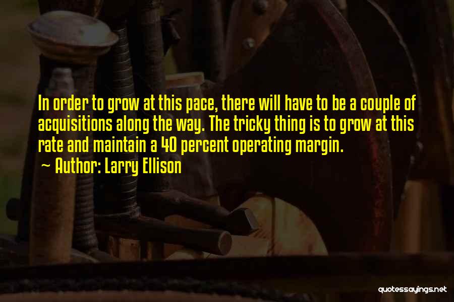 Larry Ellison Quotes: In Order To Grow At This Pace, There Will Have To Be A Couple Of Acquisitions Along The Way. The