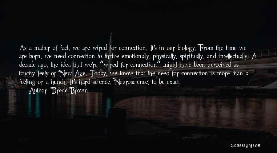 Brene Brown Quotes: As A Matter Of Fact, We Are Wired For Connection. It's In Our Biology. From The Time We Are Born,
