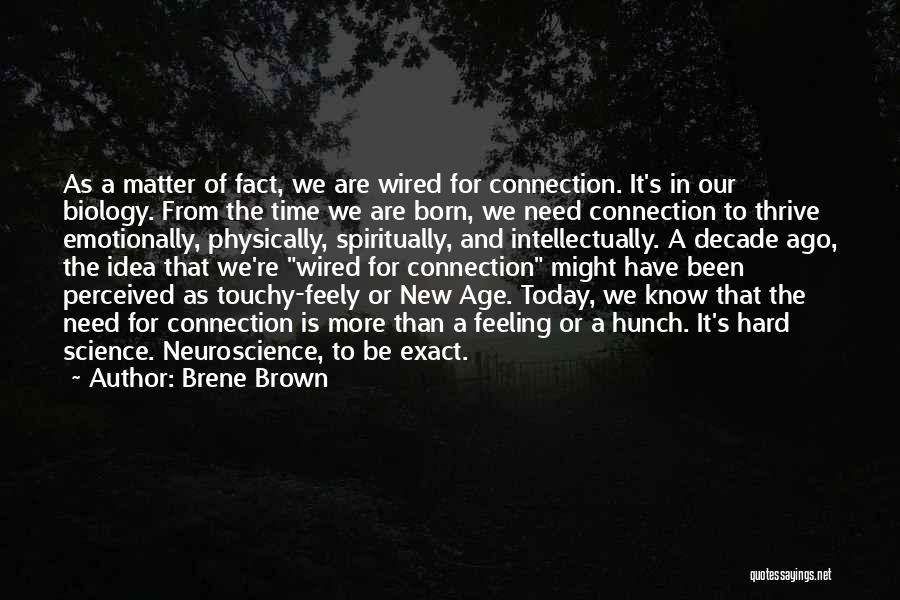 Brene Brown Quotes: As A Matter Of Fact, We Are Wired For Connection. It's In Our Biology. From The Time We Are Born,