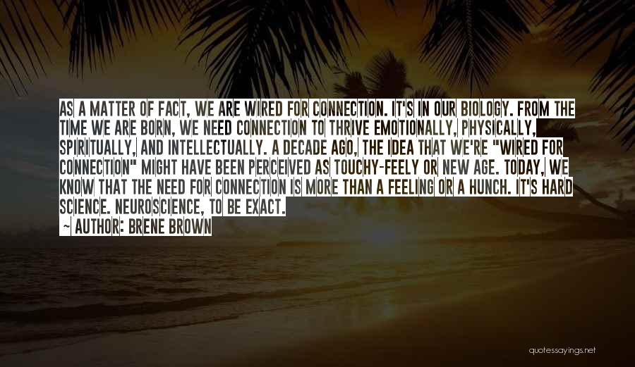 Brene Brown Quotes: As A Matter Of Fact, We Are Wired For Connection. It's In Our Biology. From The Time We Are Born,